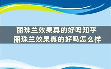 丽珠兰效果真的好吗知乎 丽珠兰效果真的好吗怎么样